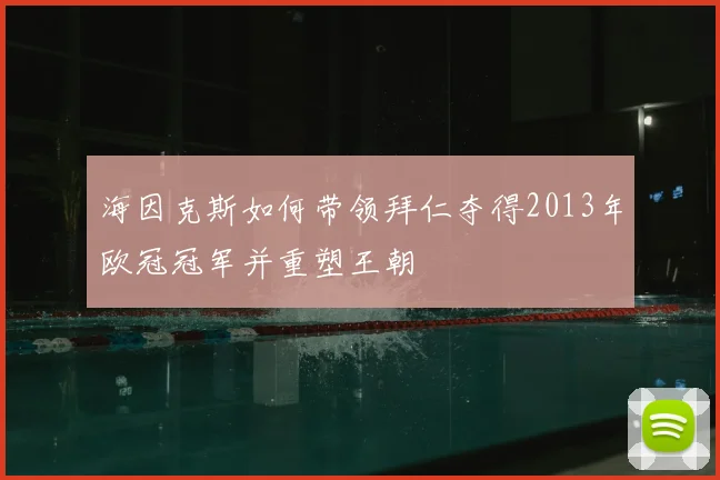 海因克斯如何带领拜仁夺得2013年欧冠冠军并重塑王朝