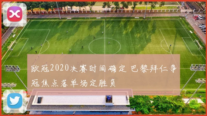 欧冠2020决赛时间确定 巴黎拜仁争冠焦点落单场定胜负