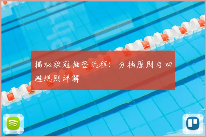 揭秘欧冠抽签流程：分档原则与回避规则详解