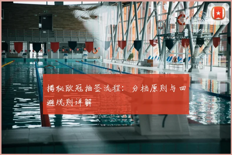 揭秘欧冠抽签流程：分档原则与回避规则详解