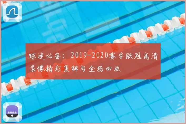 球迷必备：2019-2020赛季欧冠高清录像精彩集锦与全场回放