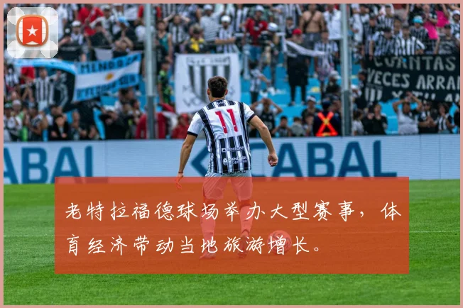 老特拉福德球场举办大型赛事,体育经济带动当地旅游增长。