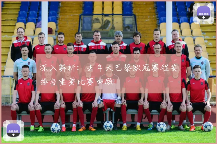 深入解析：去年大巴黎欧冠赛程安排与重要比赛回顾