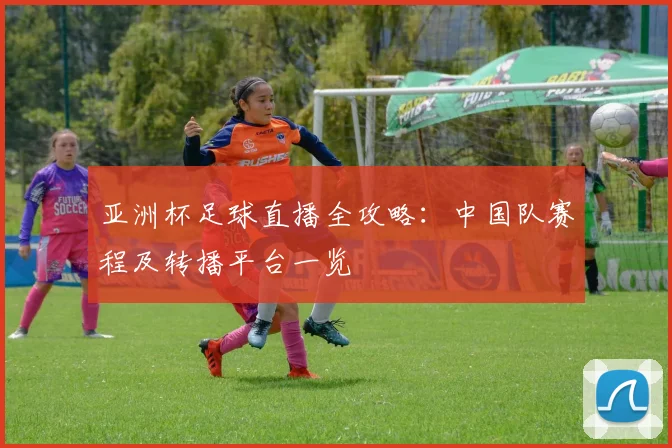 亚洲杯足球直播全攻略：中国队赛程及转播平台一览