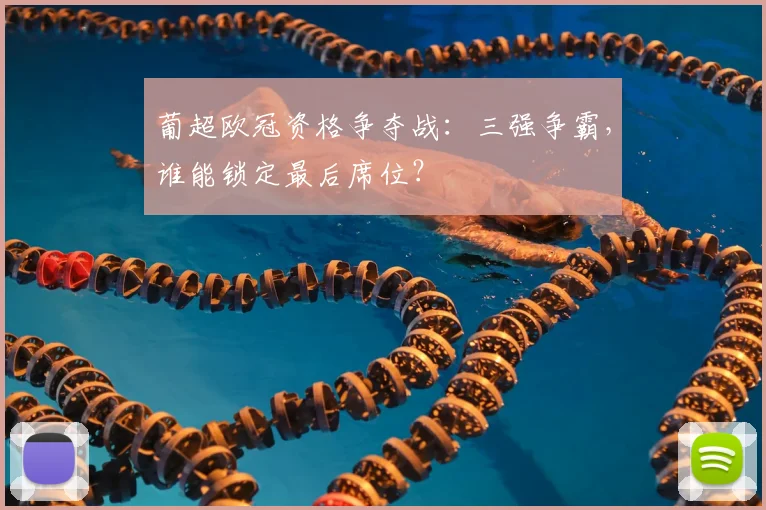 葡超欧冠资格争夺战：三强争霸，谁能锁定最后席位？