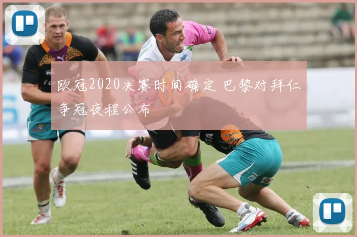 欧冠2020决赛时间确定 巴黎对拜仁争冠夜程公布