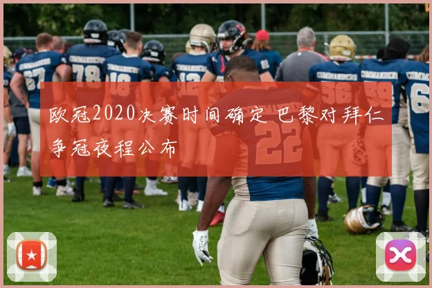 欧冠2020决赛时间确定 巴黎对拜仁争冠夜程公布