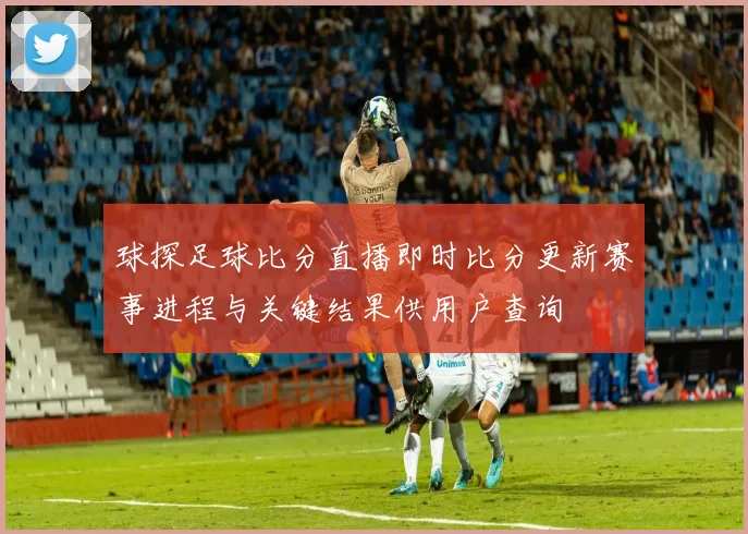 球探足球比分直播即时比分更新赛事进程与关键结果供用户查询