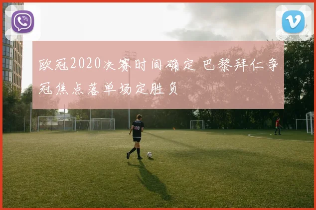 欧冠2020决赛时间确定 巴黎拜仁争冠焦点落单场定胜负